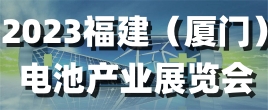 2023福建（厦门）电池产业展览会